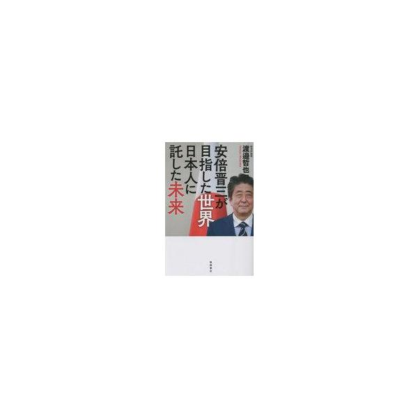 安倍晋三が目指した世界 日本人に託した未来/渡邉哲也