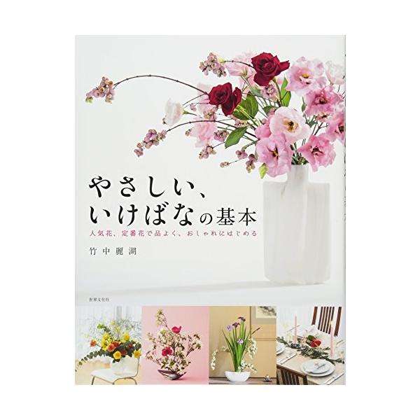 やさしい、いけばなの基本 人気花、定番花で品よく、おしゃれにはじめる