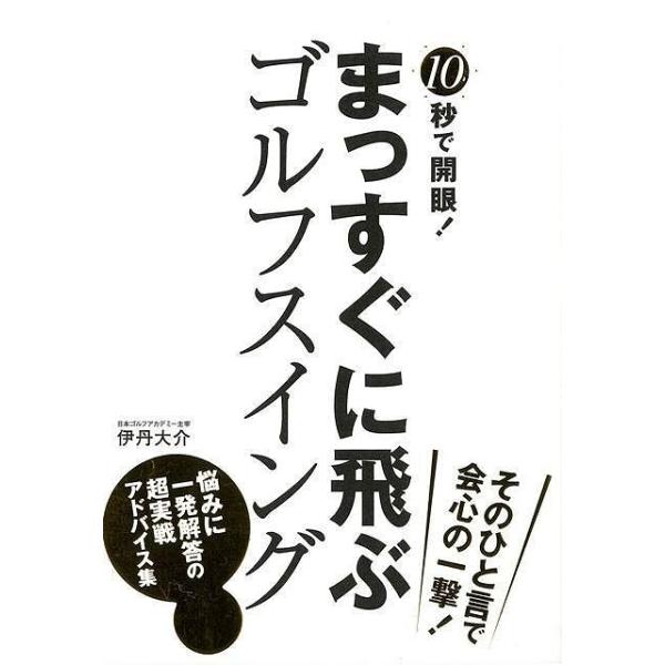 １０秒で開眼！まっすぐに飛ぶゴルフスイング／伊丹大介