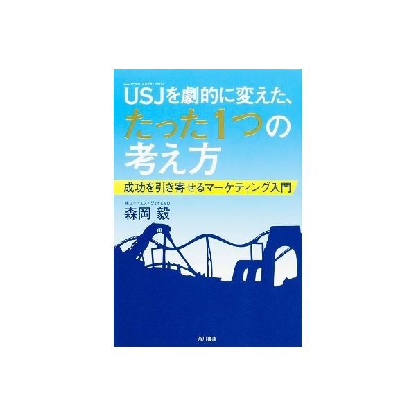 USJ(ユニバーサル・スタジオ・ジャパン)を劇的に変えた、たった1つの考え方 成功を引き寄せるマーケティング入門/森岡毅