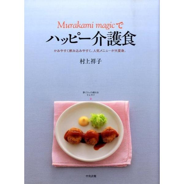村上祥子 Murakami magicでハッピー介護食 かみやすく飲み込みやすく、人気メニューが大変身。 Book