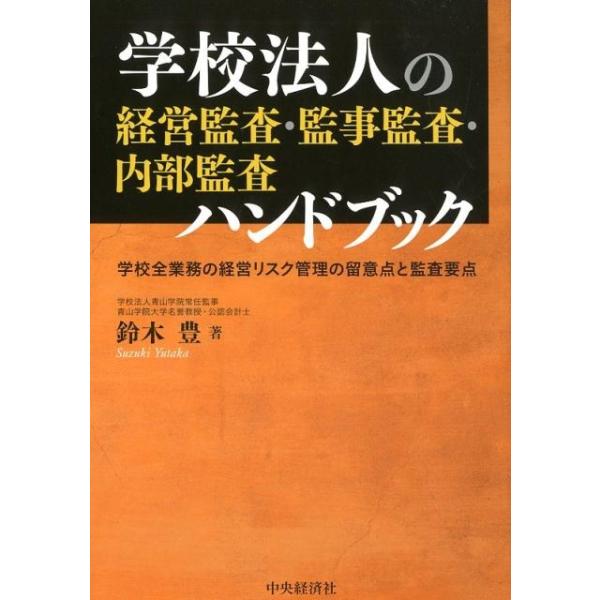 学校法人の経営監査・監事監査・内部監査ハンドブック 学校全業務の経営リスク管理の留意点と監査要点/中央経済社/鈴木豊（税務会計）（単行本） 鈴木豊 学校法人の経営監査・監事監査・内部監査ハンドブック 学校全