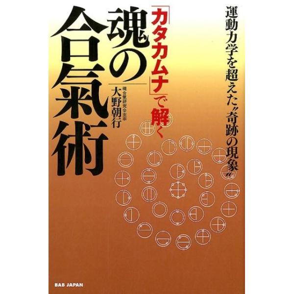 大野朝行 「カタカムナ」で解く魂の合氣術 運動力学を超えた