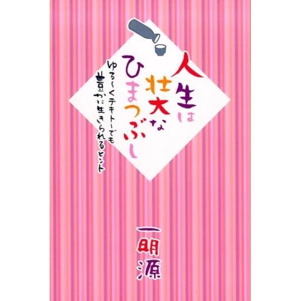 人生は壮大なひまつぶし ゆる~くテキトーでも豊かに生きられるヒント/一明源 一明源 人生は壮大なひまつぶし ゆる〜くテキトーでも豊かに生き
