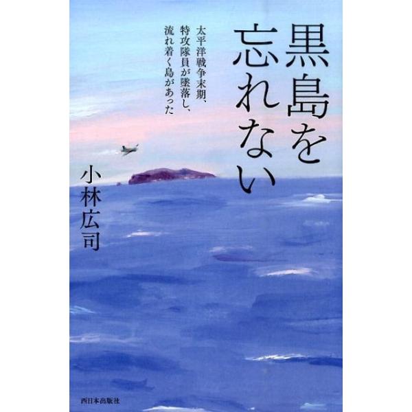 小林広司 黒島を忘れない 太平洋戦争末期、特攻隊員が墜落し、流れ着く島があった Book