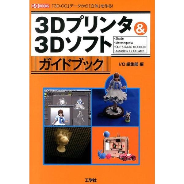 I/O編集部 3Dプリンタ&amp;3Dソフトガイドブック 「3D-CG」データから「立体」を作る! I/O BOOKS Book