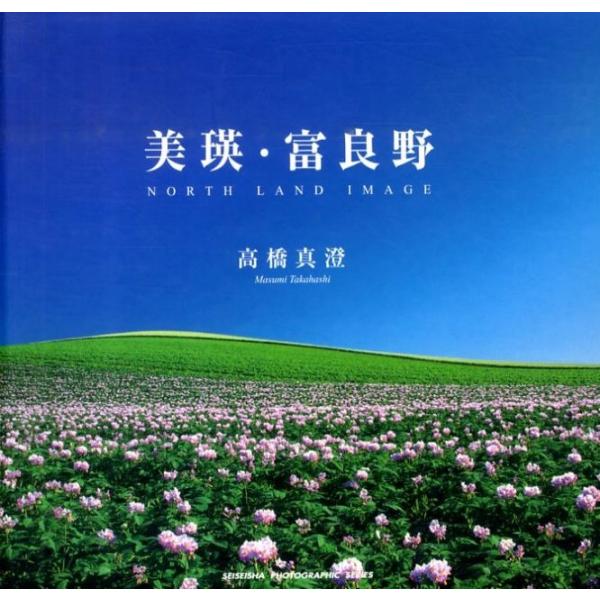 [本/雑誌]/美瑛・富良野 NORTH LAND IMAGE / SEISEISHA PHOTOGRAPH/高橋 真澄 著・写真(単行本・ムック)