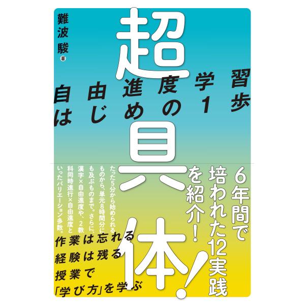 [Release date: March 8, 2023]難波 駿／著超具体！自由進度学習の12実践を紹介！子どもたちに「自由」を。作業は忘れる。経験は残る。授業で「学び方」を学ぶ。たった 5 分から始められるものから、単元 8 時間分にも...