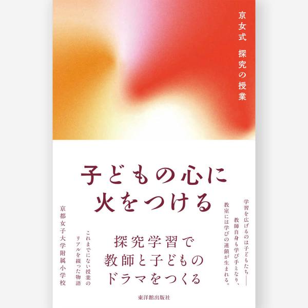 子どもの心に火をつける　京女式 探究の授業　京都女子大学附属小学校／著