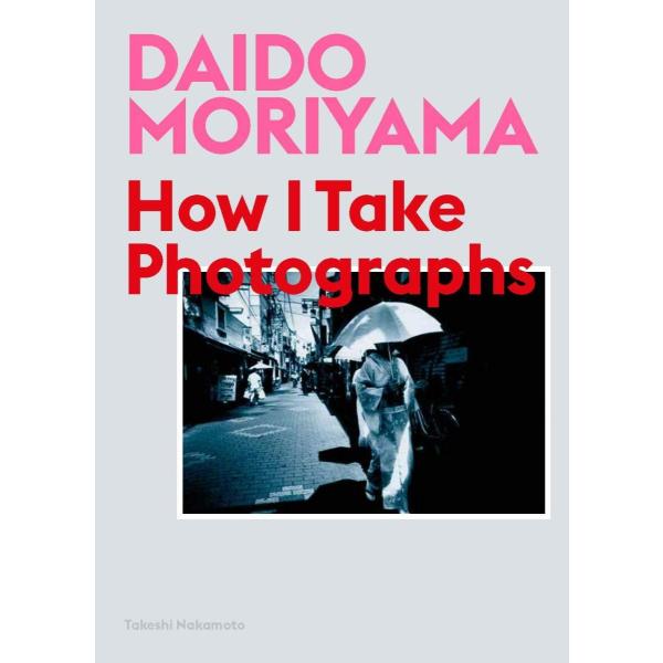 Daido Moriyama: How I Take Photographs