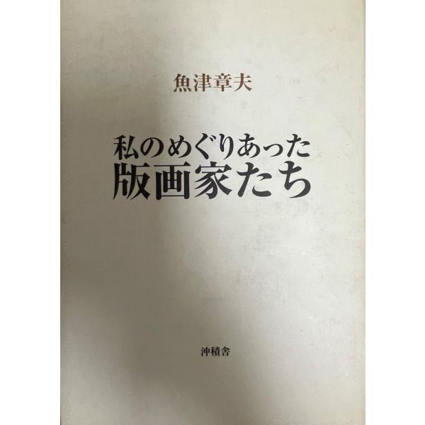 ・書名：私のめぐりあった版画家たち ・ISBN：4806046485 ・著者：魚津章夫 著 ・出版元：沖積舎 ・刊行年：2000.9 ・解説：