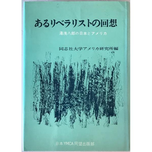 ・書名：あるリベラリストの回想 : 湯浅八郎の日本とアメリカ ・ISBN： ・著者：同志社大学アメリカ研究所 編 ・出版元：日本YMCA同盟出版部 ・刊行年：1977.6 ・解説：
