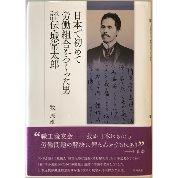 ・書名：日本で初めて労働組合をつくった男評伝・城常太郎 ・ISBN：978-4-88683-783-7 ・著者：牧民雄 著 ・出版元：同時代社 ・刊行年：2015.6 ・解説：
