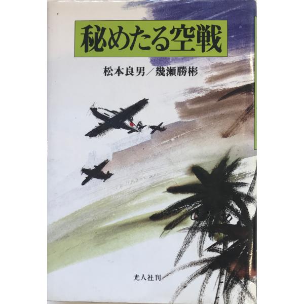 書名：秘めたる空戦 : 三式戦「飛燕」の死闘 ISBN：4769804326 著者：松本良男 著 ; 幾瀬勝彬 編出版元：光人社 刊行年：1989.4保管場所：20220909_add解説：