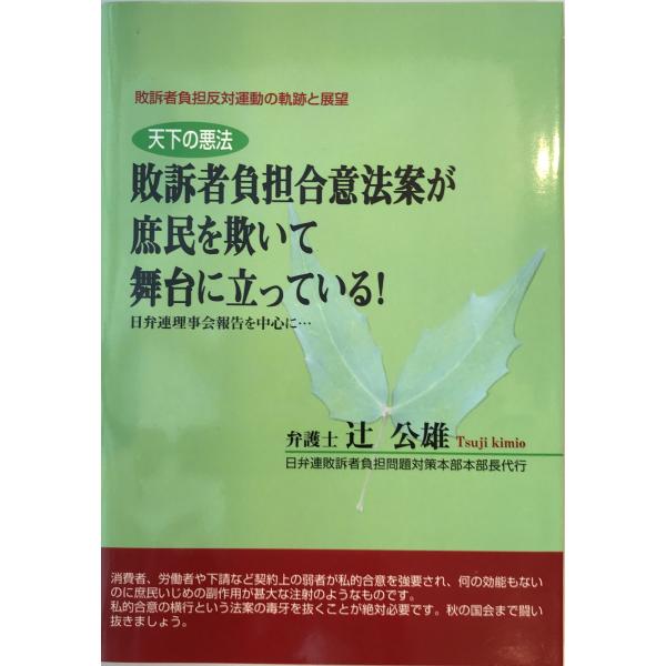 書名：天下の悪法 : 敗訴者負担合意法案が庶民を欺いて舞台に立っている! : 日弁連理事会報告を中心に : 敗訴者負担反対運動の軌跡と展望 ISBN： 著者：辻公雄著出版元：フープラス 刊行年：2004.4保管場所：20220922-092...