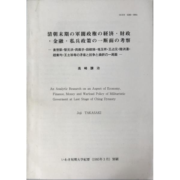 ・書名：清朝末期の軍閥政権の経済・財政・金融・私兵政策の一断面の考察 ・ISBN： ・著者：高崎譲治 ・出版元：いわき短期大学 ・刊行年：1995.3 ・解説：いわき短期大学紀要　1995年3月　別刷。