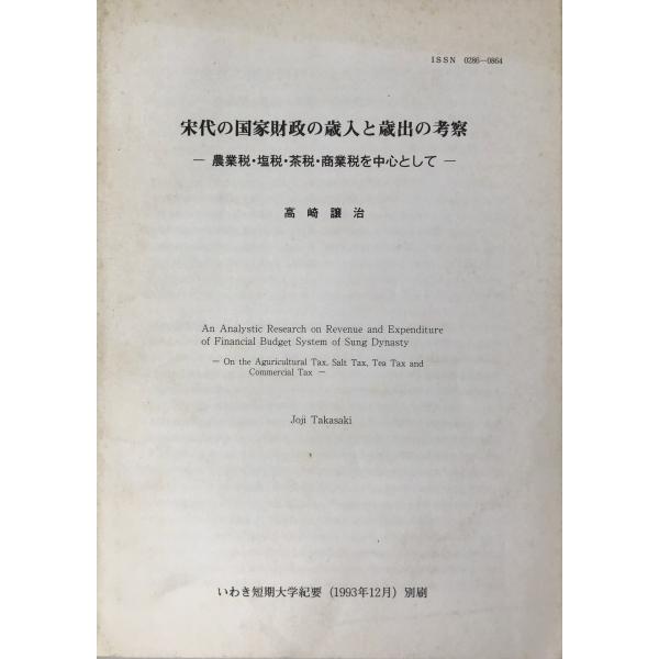 ・書名：宋代の国家財政の歳入と歳出の考察 : 農業税・塩税・茶税・商業税を中心として ・ISBN： ・著者：高崎譲治 ・出版元：いわき短期大学 ・刊行年：1993.12 ・解説：いわき短期大学紀要 1993年12月　別刷。