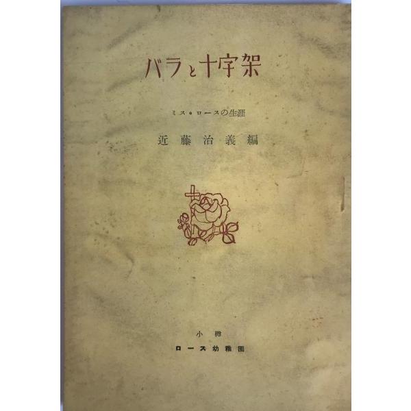 [題名] バラと十字架　ミス・ロースの生涯[ISBN] [筆者] 近藤治義[発行所・発行年] ロース幼稚園　刊行年：1954[状態] 解説：【管理コード】K202203709