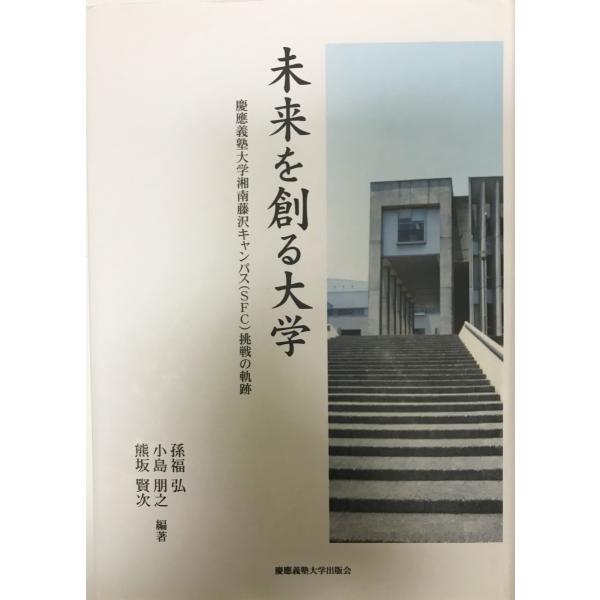 未来を創る大学?慶応義塾大学湘南藤沢キャンパス(SFC)挑戦の軌跡 [単行本] 孫福 弘、 熊坂 賢次; 小島 朋之