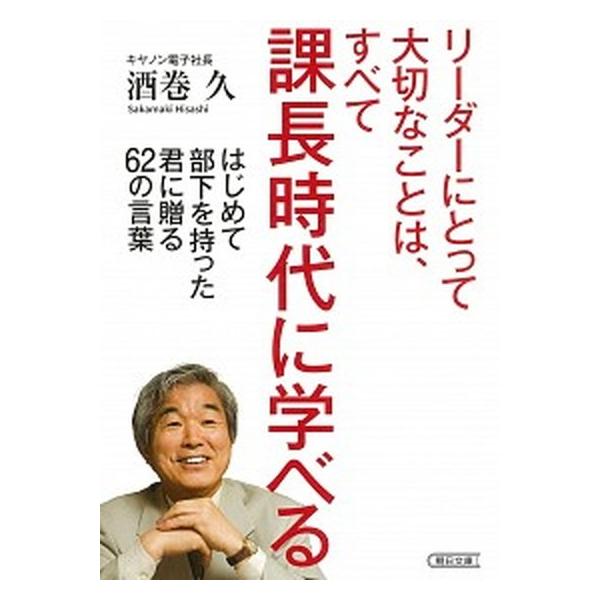 リーダーにとって大切なことは、すべて課長時代に学べる はじめて部下を持った君に贈る６２の言葉/朝日新聞出版/酒巻久（文庫） 中古