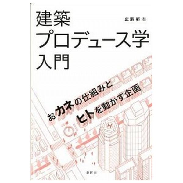 【送料無料】[本/雑誌]/建築プロデュース学入門 おカネの仕組みとヒトを動かす企画/広瀬郁/著(単行本・ムッ