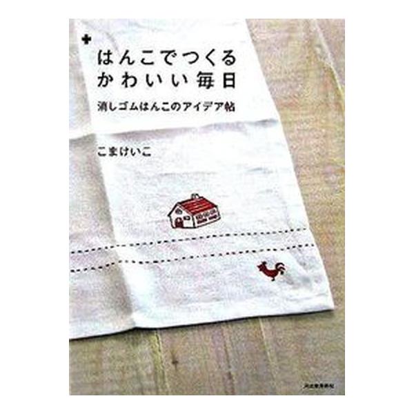 はんこでつくるかわいい毎日 消しゴムはんこのアイデア帖/こまけいこ(著者)