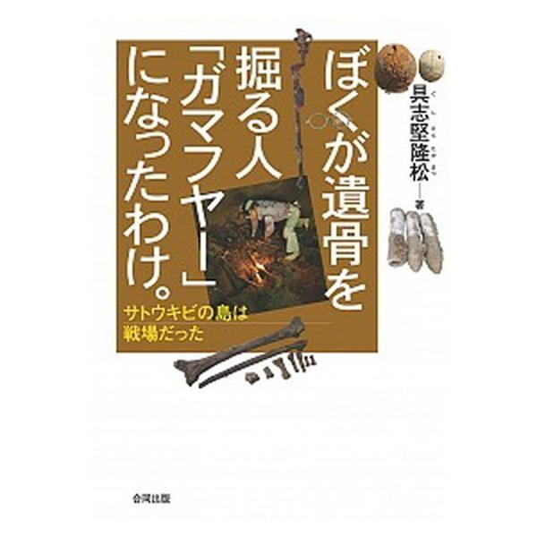 ぼくが遺骨を掘る人「ガマフヤ-」になったわけ。 サトウキビの島は戦場だった/合同出版/具志堅隆松（単行本） 中古