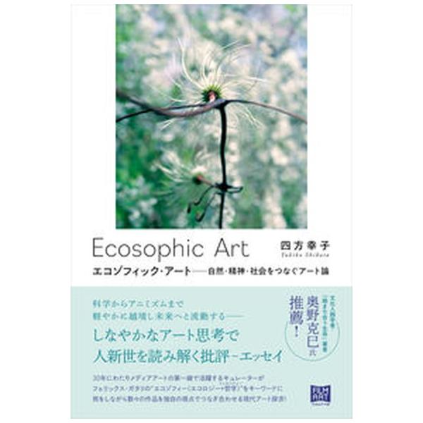 エコゾフィック・アート 自然・精神・社会をつなぐアート論/フィルムア-ト社/四方幸子（単行本（ソフトカバー）） 中古