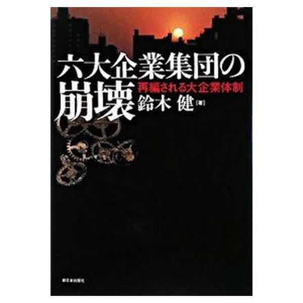 六大企業集団の崩壊 再編される大企業体制/新日本出版社/鈴木健（単行本） 中古