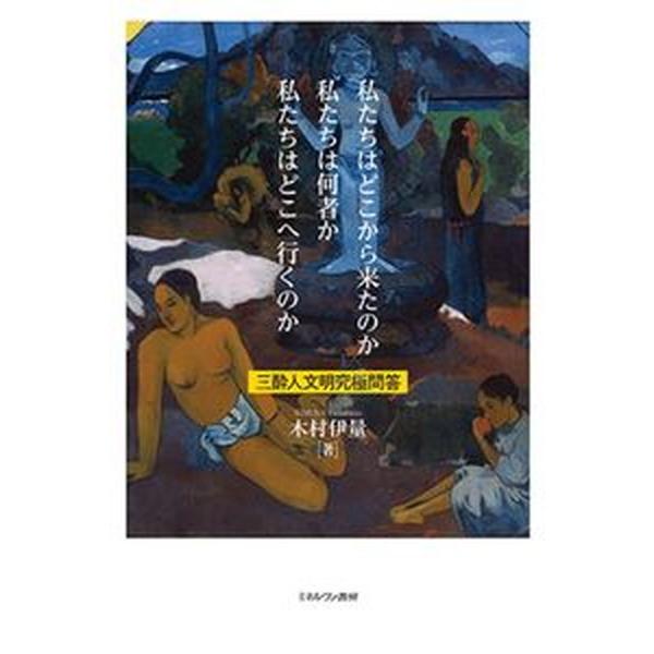 私たちはどこから来たのか私たちは何者か私たちはどこへ行くのか 三酔人文明究極問答/ミネルヴァ書房/木村伊量（単行本） 中古