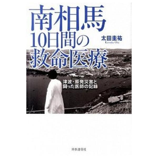 南相馬１０日間の救命医療 津波・原発災害と闘った医師の記録/時事通信出版局/太田圭祐（単行本） 中古