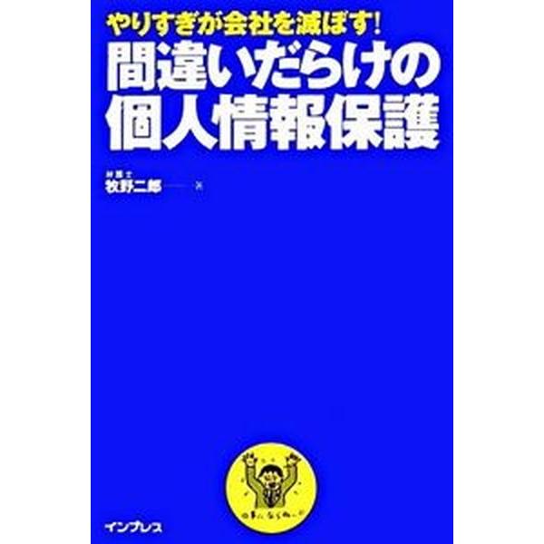 間違いだらけの個人情報保護 やりすぎが会社を滅ぼす！/インプレスジャパン/牧野二郎（単行本） 中古