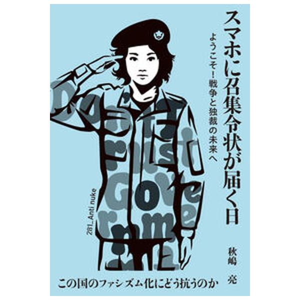 スマホに召集令状が届く日 ようこそ！戦争と独裁の未来へ/白馬社/秋嶋亮（単行本（ソフトカバー）） 中古