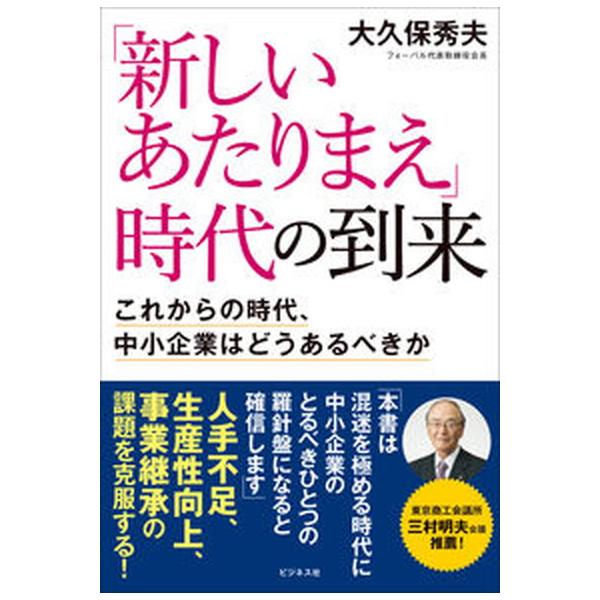 「新しいあたりまえ」時代の到来 これからの時代、中小企業はどうあるべきか/ビジネス社/大久保秀夫（単行本（ソフトカバー）） 中古