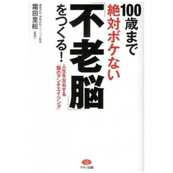 １００歳まで絶対ボケない「不老脳」をつくる！ 人生を左右する「脳のアンチエイジング」/マキノ出版/霜田里絵（単行本（ソフトカバー）） 中古