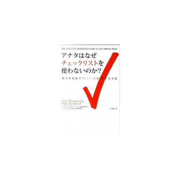 アナタはなぜチェックリストを使わないのか？ 重大な局面で“正しい決断”をする方法/晋遊舎/アトゥ-ル・ガワンデ（ハードカバー） 中古