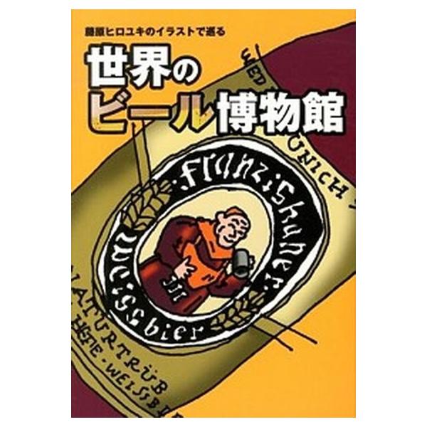 藤原ヒロユキのイラストで巡る世界のビール博物館/藤原ヒロユキ【著】　