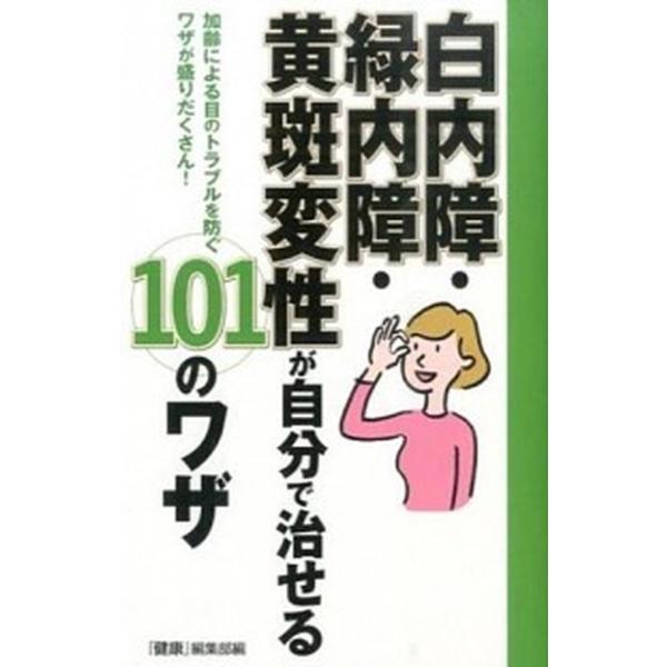 白内障・緑内障・黄斑変性が自分で治せる101のワザ 加齢による目のトラブルを防ぐワザが盛りだくさん！/『健康』編集部(編者)
