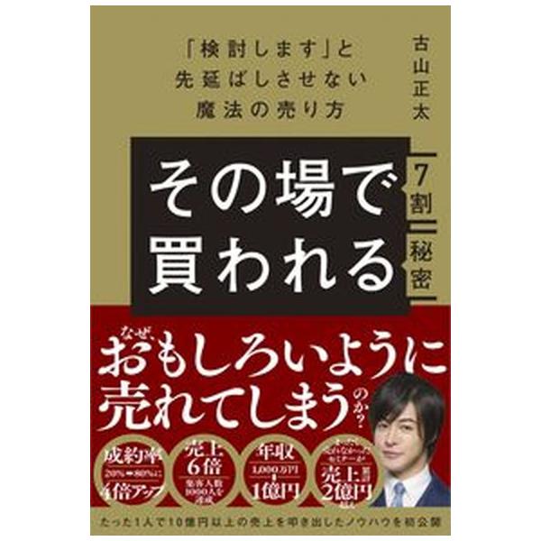 その場で７割買われる秘密〜「検討します」と先延ばしさせない魔法の売り方〜/技術評論社/古山正太（単行本（ソフトカバー）） 中古