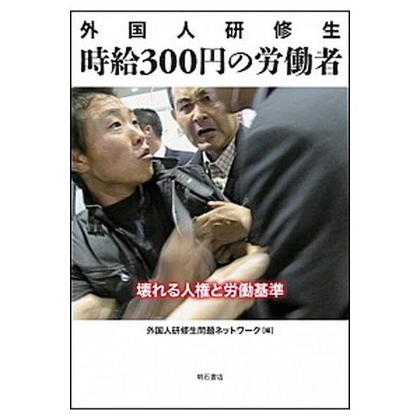 外国人研修生時給３００円の労働者 壊れる人権と労働基準/明石書店/外国人研修生問題ネットワ-ク（単行本） 中古
