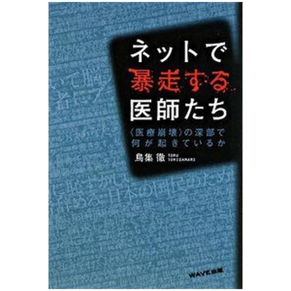 ネットで暴走する医師たち 〈医療崩壊〉の深部で何が起きているか/ＷＡＶＥ出版/鳥集徹（単行本（ソフトカバー）） 中古