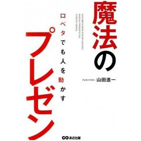 口ベタでも人を動かす魔法のプレゼン/あさ出版/山田進一（単行本（ソフトカバー）） 中古