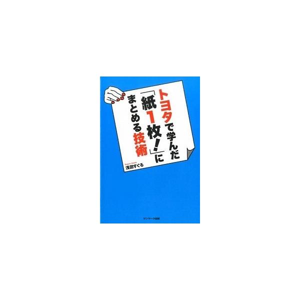 トヨタで学んだ「紙１枚！」にまとめる技術/サンマ-ク出版/浅田すぐる（単行本（ソフトカバー）） 中古