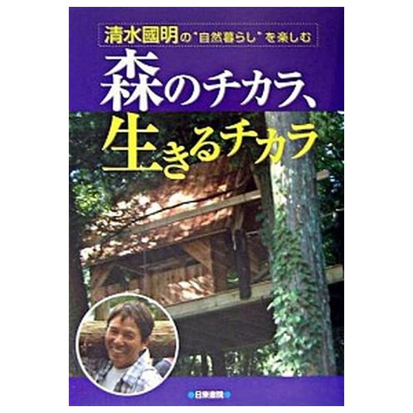 森のチカラ、生きるチカラ 清水國明の“自然暮らし”を楽しむ/日東書院本社/清水国明（単行本） 中古