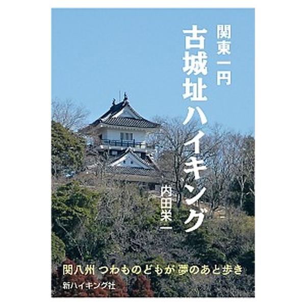 関東一円古城址ハイキング 関八州つわものどもが夢のあと歩き/新ハイキング社/内田栄一（単行本） 中古