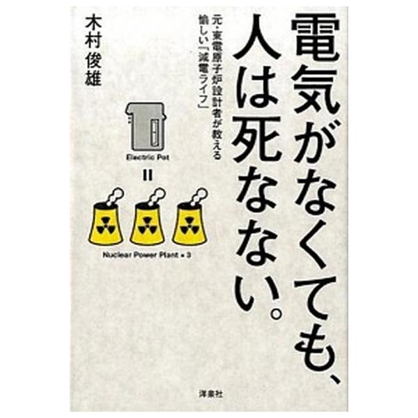電気がなくても、人は死なない。 元・東電原子炉設計者が教える愉しい「減電ライフ」/洋泉社/木村俊雄（単行本（ソフトカバー）） 中古