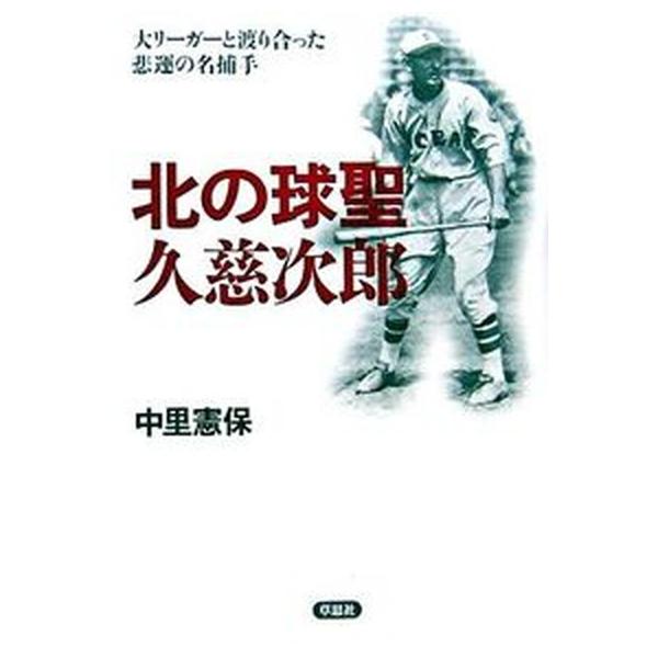 北の球聖久慈次郎 大リ-ガ-と渡り合った悲運の名捕手/草思社/中里憲保（単行本） 中古