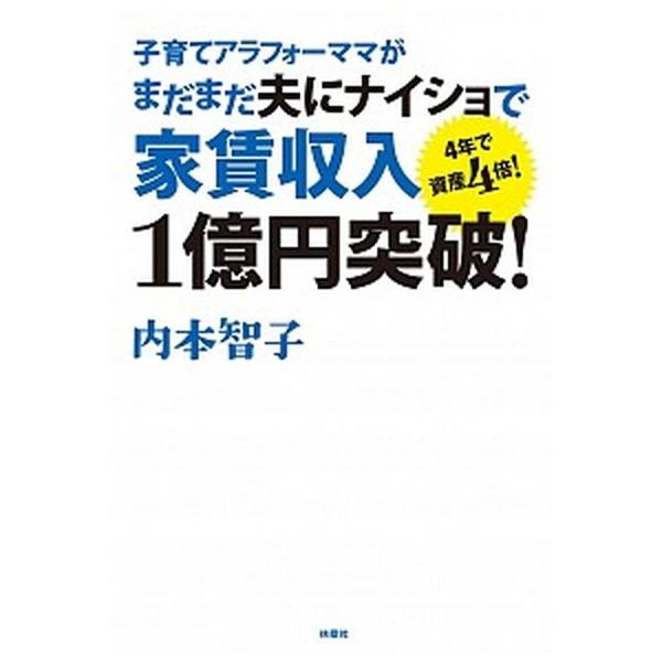 子育てアラフォ-ママがまだまだ夫にナイショで家賃収入１億円突破！ ４年で資産４倍！/扶桑社/内本智子（単行本（ソフトカバー）） 中古