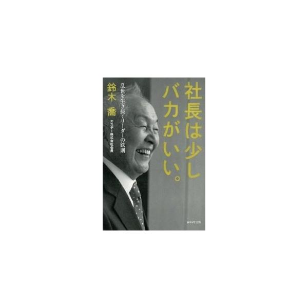 社長は少しバカがいい。 乱世を生き抜くリ-ダ-の鉄則/ＷＡＶＥ出版/鈴木喬（単行本（ソフトカバー）） 中古