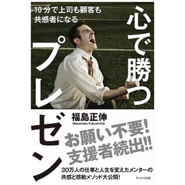 心で勝つプレゼン １０分で上司も顧客も共感者になる/ＷＡＶＥ出版/福島正伸（単行本（ソフトカバー）） 中古
